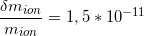 \[ \frac{\delta m_{ion}}{m_{ion}} = 1,5 * 10^{-11} \]