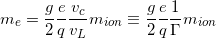 \[ m_e =\frac{g}{2}\frac{e}{q}\frac{v_c}{v_L}m_{ion} \equiv \frac{g}{2}\frac{e}{q}\frac{1}{\Gamma}m_{ion} \]